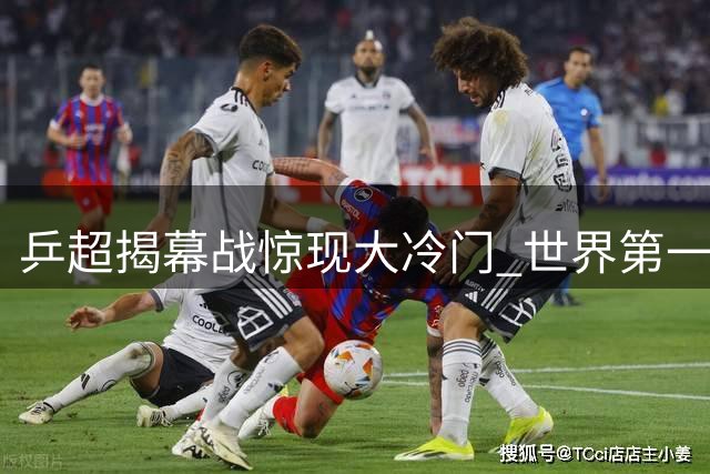 乒超揭幕战惊现大冷门 世界第一王楚钦爆冷不敌00后小将