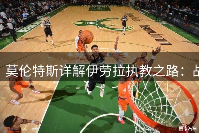 莫伦特斯详解伊劳拉执教之路：战术智慧与豪门气质兼备